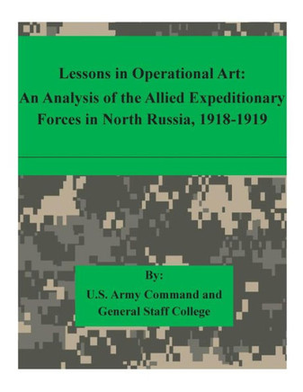 Lessons in Operational Art: An Analysis of the Allied Expeditionary Forces in North Russia, 1918-1919