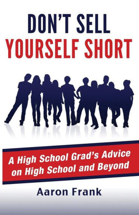 Don't Sell Yourself Short: A High School Grad's Advice on High School and Beyond