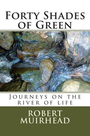 Forty Shades of Green: Journeys on the river of life