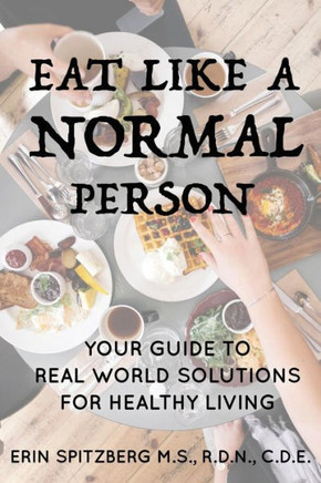 Eat Like A Normal Person: Your Guide to Real World Solutions for Healthy Living