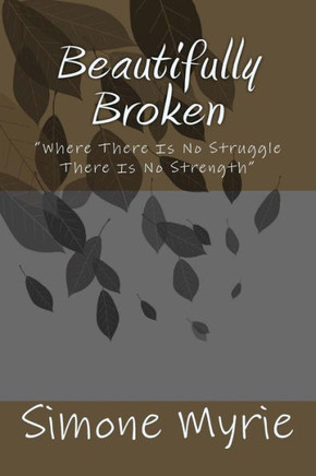 Beautifully Broken: ""Where There Is No Struggle There Is No Strength""