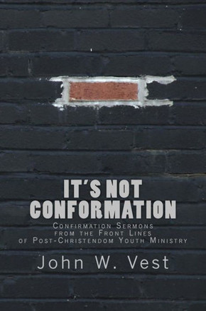 It's Not Conformation: Confirmation Sermons from the Front Lines of Post-Christendom Youth Ministry