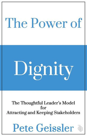 The Power of Dignity: The Thoughtful Leader's Model for Attracting and Keeping Stakeholders