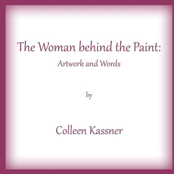 The Woman behind the Paint: Artwork and Words by Colleen Kassner