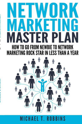 Network Marketing Master Plan: How to Go from Newbie to Network Marketing Rock Star in Less Than a Year