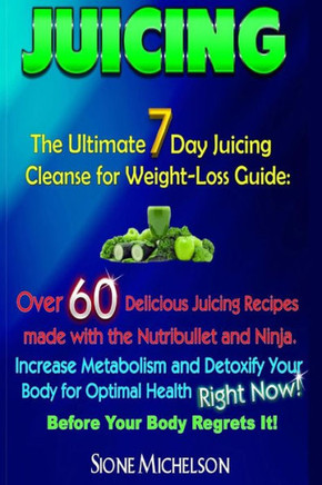 Juicing: The Ultimate 7 Day Juicing Cleanse for Weight-loss Guide: Over 60 Delicious Juicing Recipes made with the Nutribullet