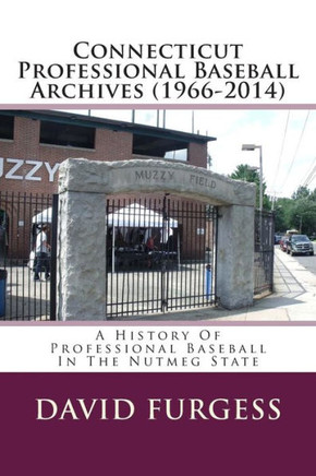 Connecticut Professional Baseball Archives (1966-2014): A History Of Professional Baseball In The Nutmeg State
