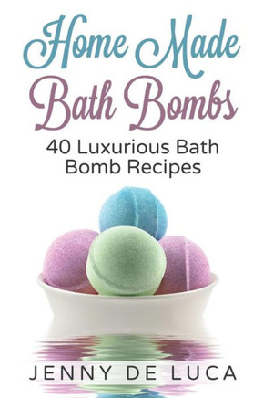 Luxurious Bath Bombs - 40 Bath Bomb Recipes: Simply DIY Recipes For Relaxation or Profit