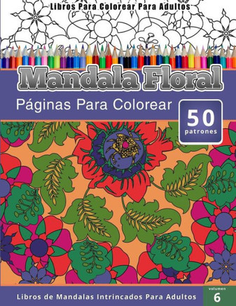 Libros Para Colorear Para Adultos: Mandala Floral (Peginas Para Colorear-Libros De Mandalas Intrincados Para Adultos)