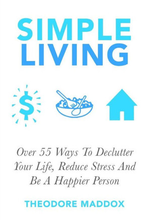 Simple Living: Over 55 Ways To Declutter Your Life, Reduce Stress And Be a Happier Person