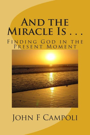 And the Miracle Is . . .: Finding God in the Present Moment
