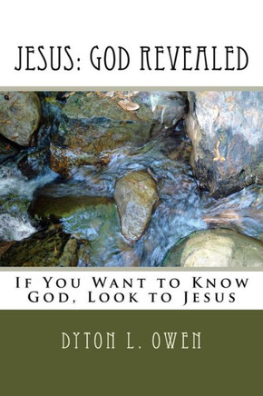 Jesus: God Revealed: If You Want to Know God, Look at Jesus