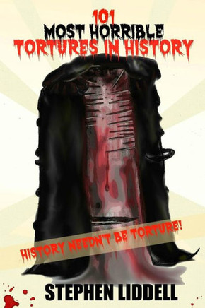 101 Most Horrible Tortures In History: History Needn't Be Torture!