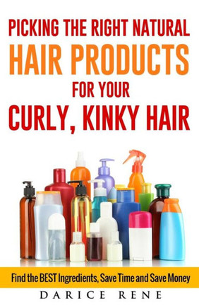 Picking the Right Natural Hair Products for your Curly, Kinky Hair: Find the BEST Ingredients, Save Time and Save Money