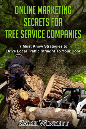 Online Marketing Secrets for Tree Service Companies: 7 Must Know Strategies to Drive Local Traffic Straight To Your Door