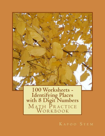 100 Worksheets - Identifying Places with 8 Digit Numbers: Math Practice Workbook