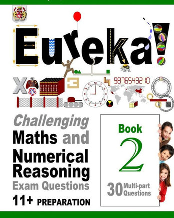 Eureka! Challenging Maths and Numerical Reasoning Exam Questions for 11+ Book 2: 30 modern-style, multi-part Eleven Plus questions with full step-by-s