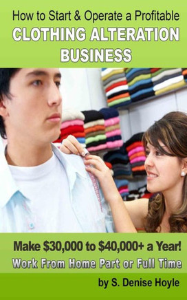 How To Start & Operate A Profitable Clothing Alteration Business: Make $30,000 to $40,000 a Year Working From Home