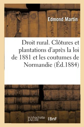 Droit rural. Clôtures et plantations d'après la loi de 1881 et les anciennes coutumes de Normandie (French Edition)