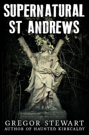 Supernatural St Andrews: A Guide to the Town's Dark History, Ghosts and Ghouls