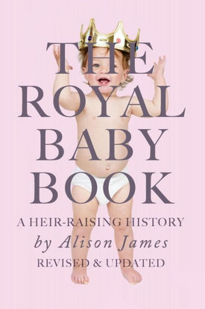 The Royal Baby Book: A Heir Raising History - Revised and Revisited