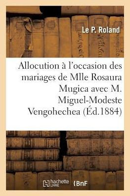 Allocution à l'occasion des mariages de Mlle Rosaura Mugica avec M. Miguel-Modeste Vengohechea (Litterature) (French Edition)