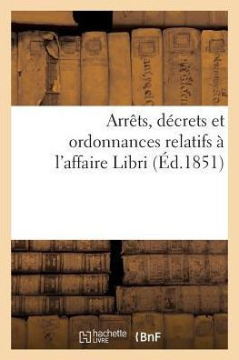 Arrêts, décrets et ordonnances relatifs à l'affaire Libri (French Edition)