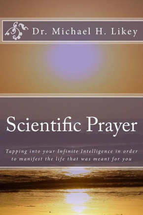 Scientific Prayer: How To Tap Into Your Highest Intelligence In Order To Live The Life You were Meant To Live