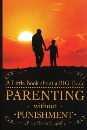 Parenting Without Punishment: A Little Book about a BIG Topic