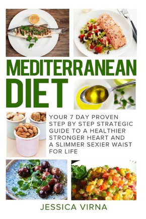 Mediterranean Diet: 7 Day Proven Step by Step Guide to a Healthier Heart and A Slimmer Sexier Waist for Life