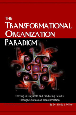 The Transformational Organization Paradigm: Thriving in Greyscale and Producing Results Through Continuous Transformation