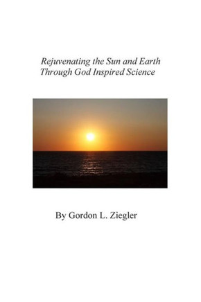 Rejuvenating the Sun and Earth: Through God Inspired Science