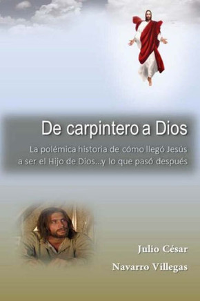 De carpintero a Dios: La polomica historia de como lleg??Jeses a ser Hijo de Dios... y lo que pas??despues