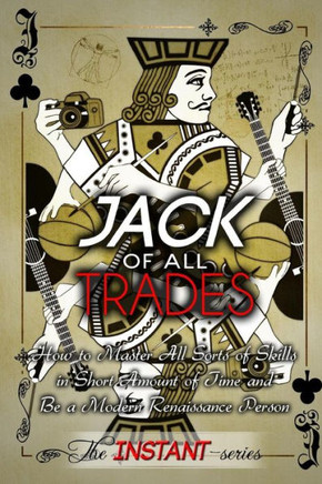 Jack of All Trades: How to Master All Sorts of Skills in Short Amount of Time and Be a Modern Renaissance Person