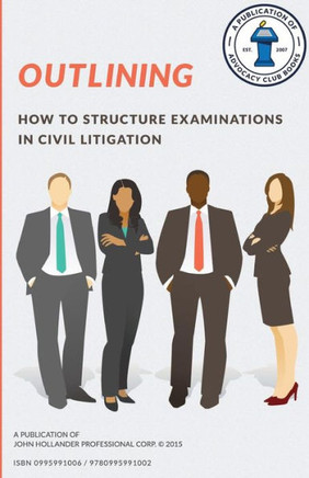 Outlining: How To Structure Examinations In Civil Litigation (Advocacy Club Books Series)