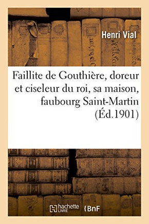 Faillite de Gouthière, doreur et ciseleur du roi. Sa maison, faubourg Saint-Martin (French Edition)