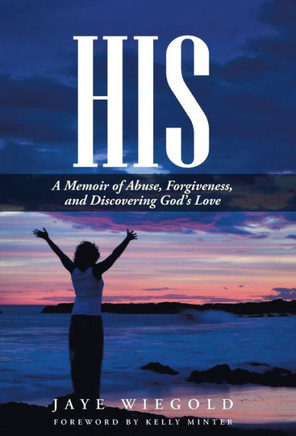 His: A Memoir of Abuse, Forgiveness, and Discovering God's Love : 9781512700428