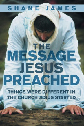 The Message Jesus Preached: Things were Different in the Church Jesus Started : 9781512711776