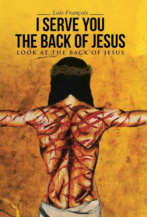 I Serve You The Back of Jesus: Look At the Back of Jesus : 9781512713183