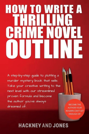 How To Write A Thrilling Crime Novel Outline: A Step-By-Step Guide To Plotting A Murder Mystery Book That Sells. Take Your Creative Writing To The ... (How To Write A Winning Fiction Book Outline)