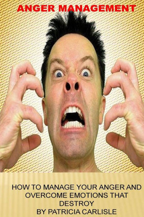 Anger Management: How to manage your anger and overcome emotions that destroy
