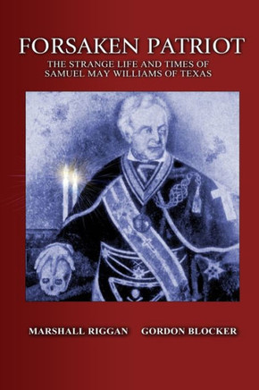 Forsaken Patriot: The Strange Life and Times of Samuel May Williams of Texas : 9781514194911
