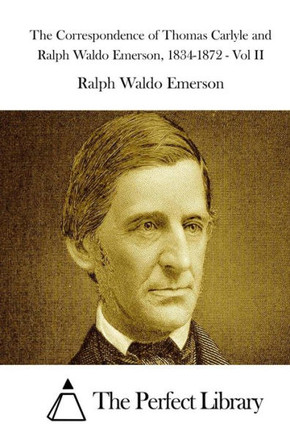 The Correspondence of Thomas Carlyle and Ralph Waldo Emerson, 1834-1872 - Vol II
