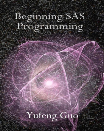 Beginning SAS Programming: a true beginner's guide for learning SAS