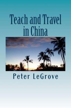 Teach and Travel in China: When Traveling Overseas Teach ESL Or TEFL In China To Experience China While Living There