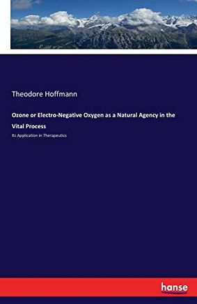 Ozone or Electro-Negative Oxygen as a Natural Agency in the Vital Process: Its Application in Therapeutics