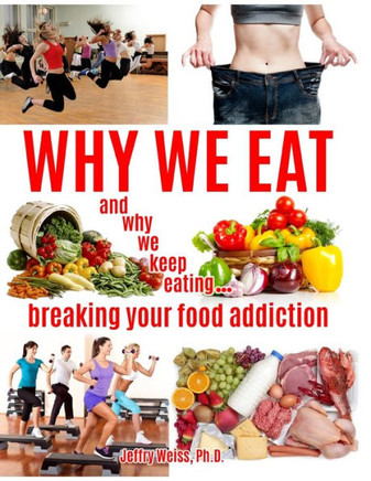 Why We Eat...and why we keep eating: breaking your food addiction