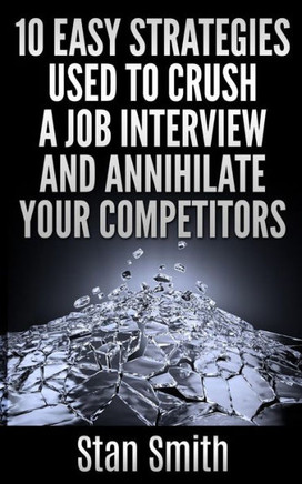 10 Easy Strageties Used To Crush a Job Interview and Annihilate Your Competitors