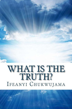 What Is The Truth?: Know It, Live It, And It Will Be Well With You!