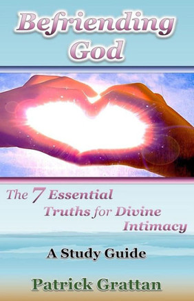 Befriending God: The 7 Essential Truths for Divine Intimacy